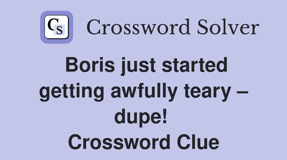 Boris just started getting awfully teary – dupe!  Crossword Clue