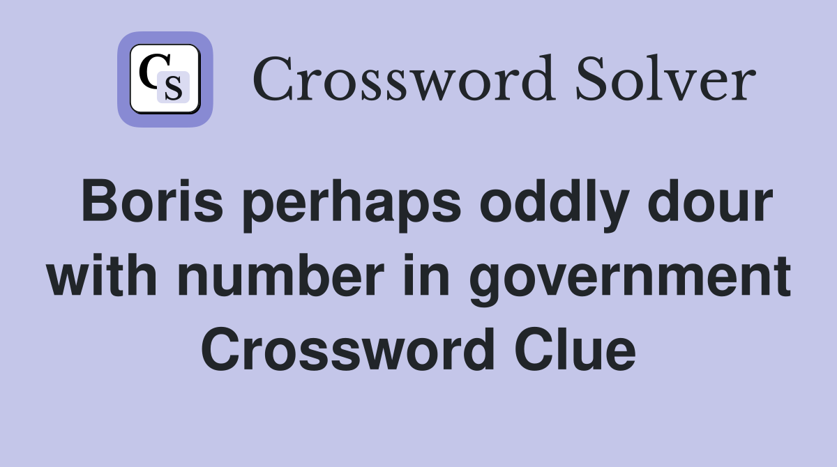 Boris perhaps oddly dour with number in government Crossword Clue