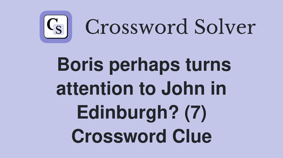 Boris perhaps turns attention to John in Edinburgh? (7) Crossword Clue