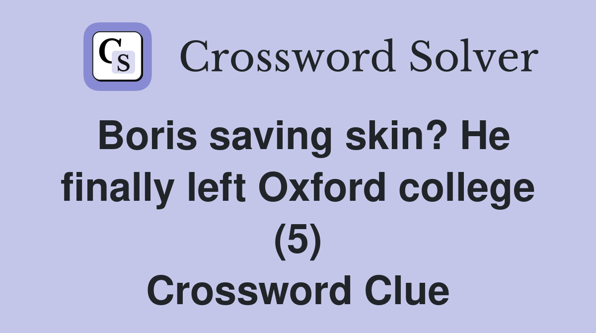 Boris saving skin? He finally left Oxford college (5) Crossword Clue