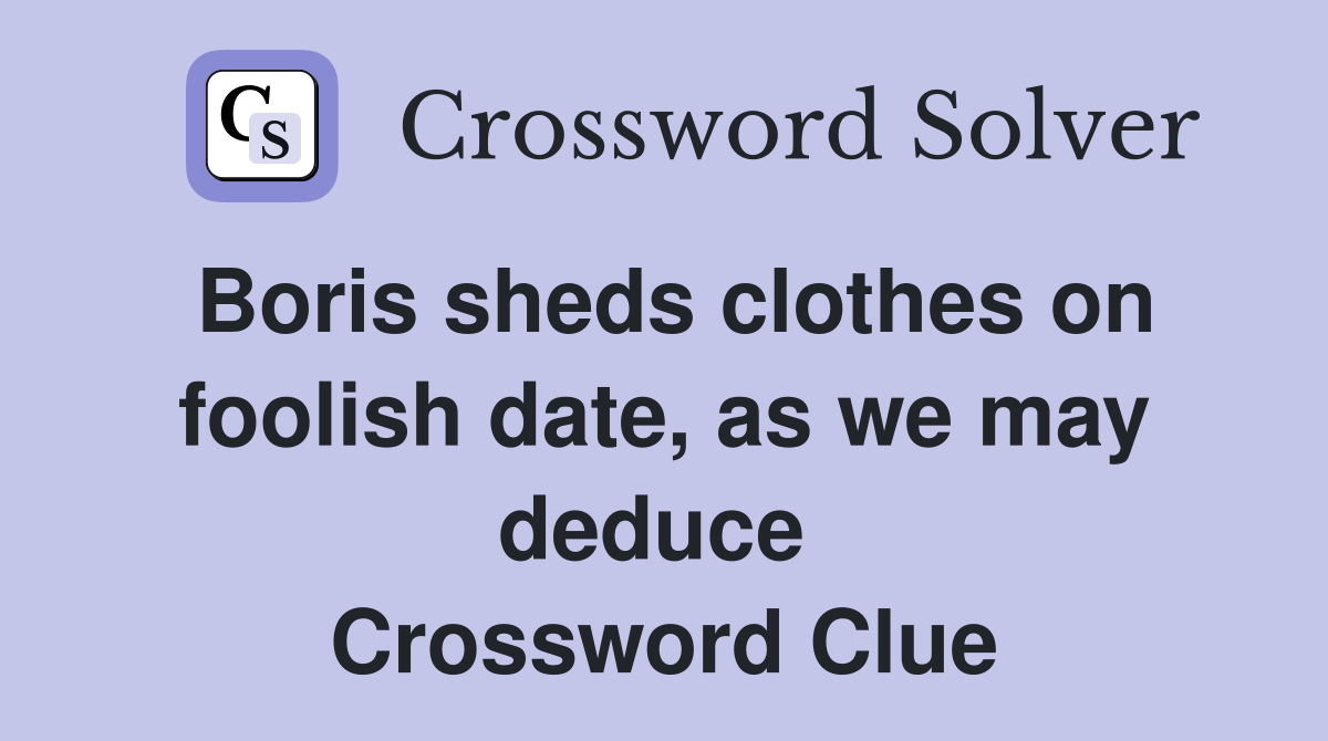 Boris sheds clothes on foolish date, as we may deduce  Crossword Clue
