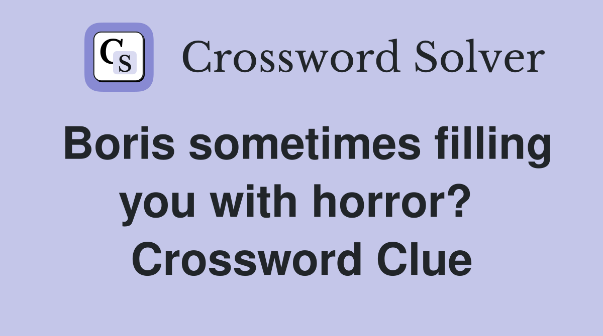 Boris sometimes filling you with horror?  Crossword Clue