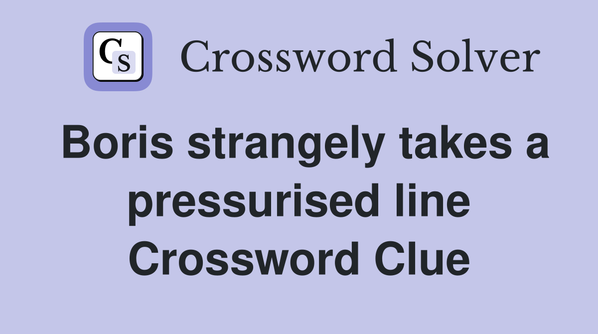 Boris strangely takes a pressurised line Crossword Clue