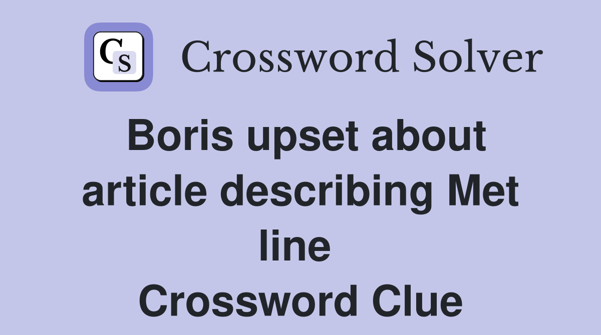 Boris upset about article describing Met line  Crossword Clue