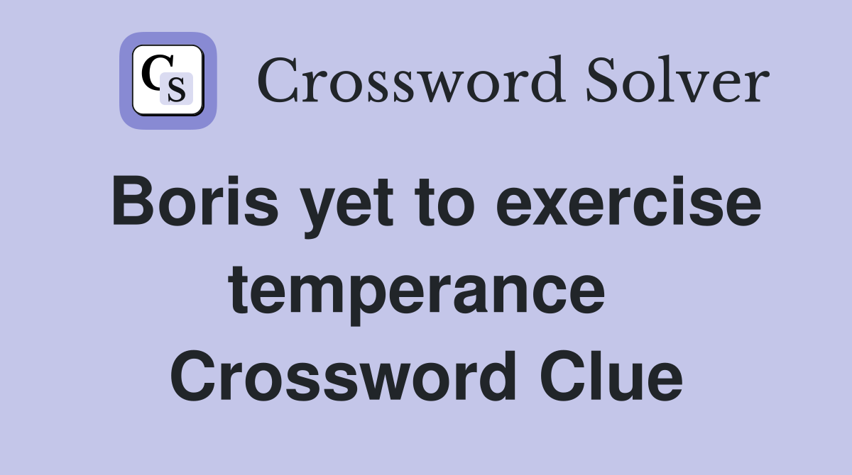 Boris yet to exercise temperance  Crossword Clue