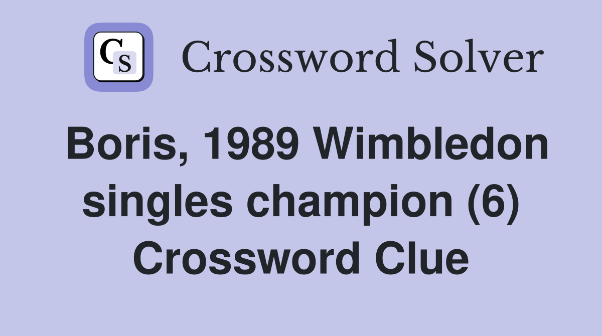 Boris, 1989 Wimbledon singles champion (6) Crossword Clue