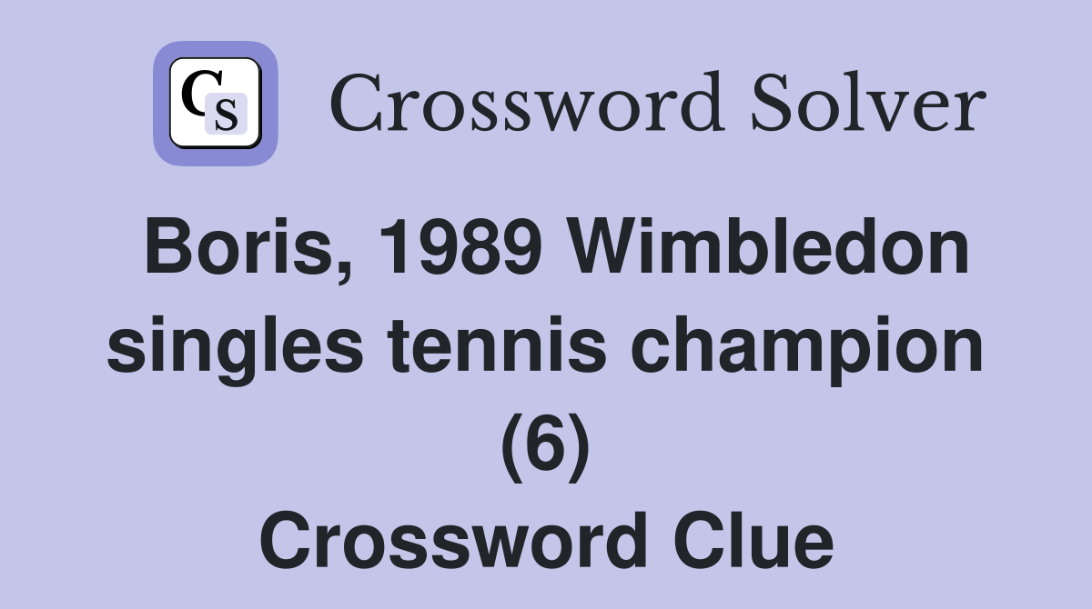 Boris, 1989 Wimbledon singles tennis champion (6) Crossword Clue