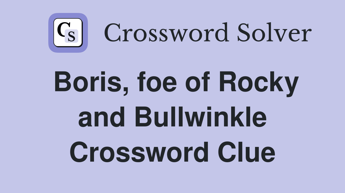 Boris, foe of Rocky and Bullwinkle Crossword Clue