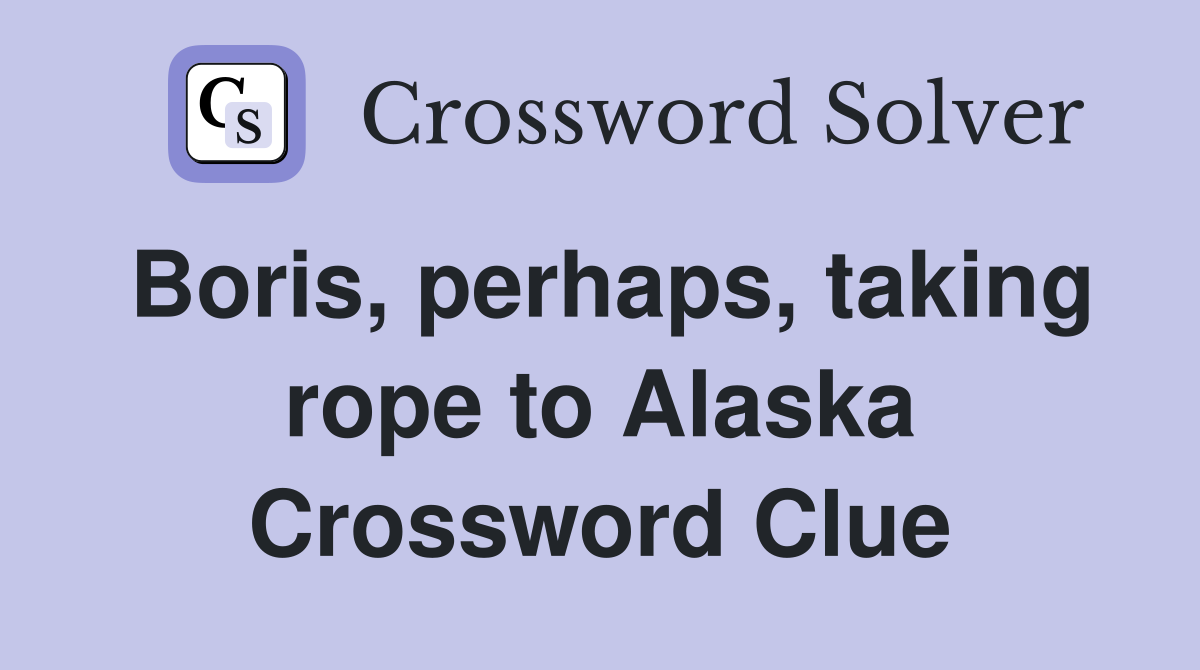 Boris, perhaps, taking rope to Alaska Crossword Clue