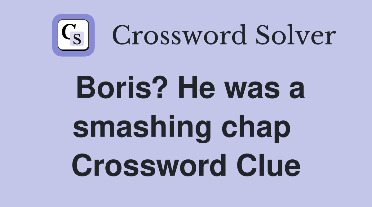Boris? He was a smashing chap  Crossword Clue