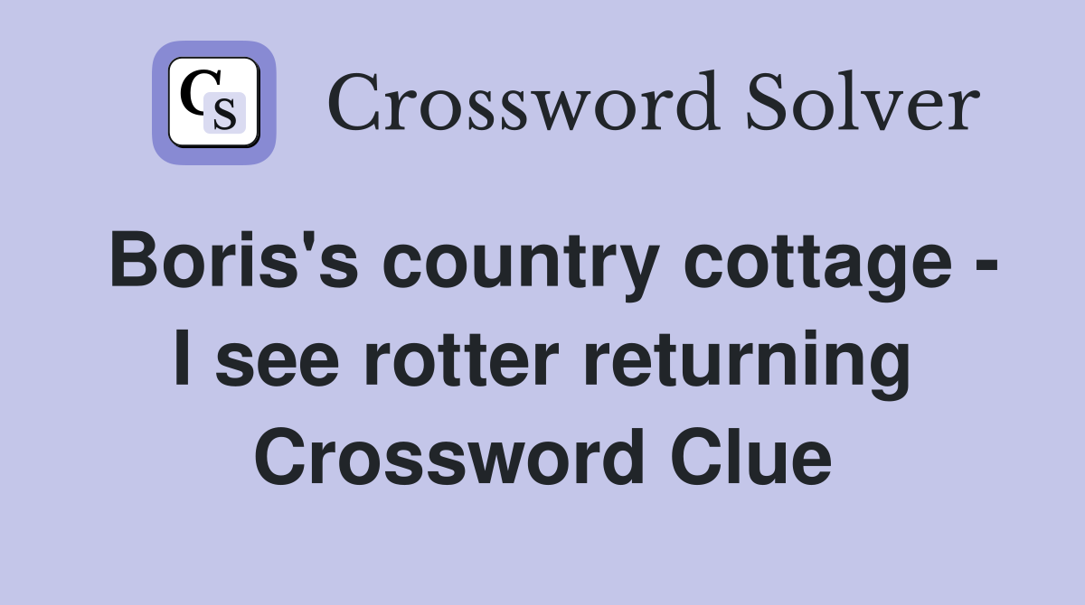 Boris's country cottage - I see rotter returning Crossword Clue