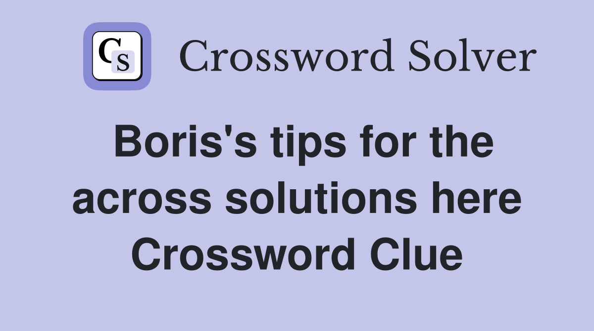 Boris's tips for the across solutions here Crossword Clue