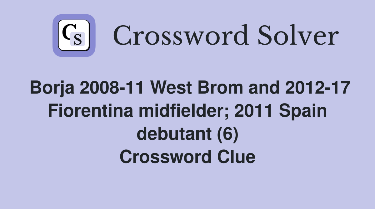 Borja 2008-11 West Brom and 2012-17 Fiorentina midfielder; 2011 Spain debutant (6) Crossword Clue
