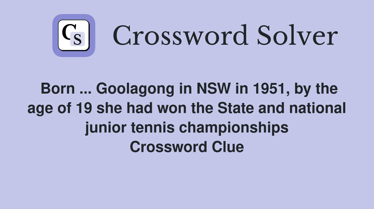Born ... Goolagong in NSW in 1951, by the age of 19 she had won the State and national junior tennis championships Crossword Clue