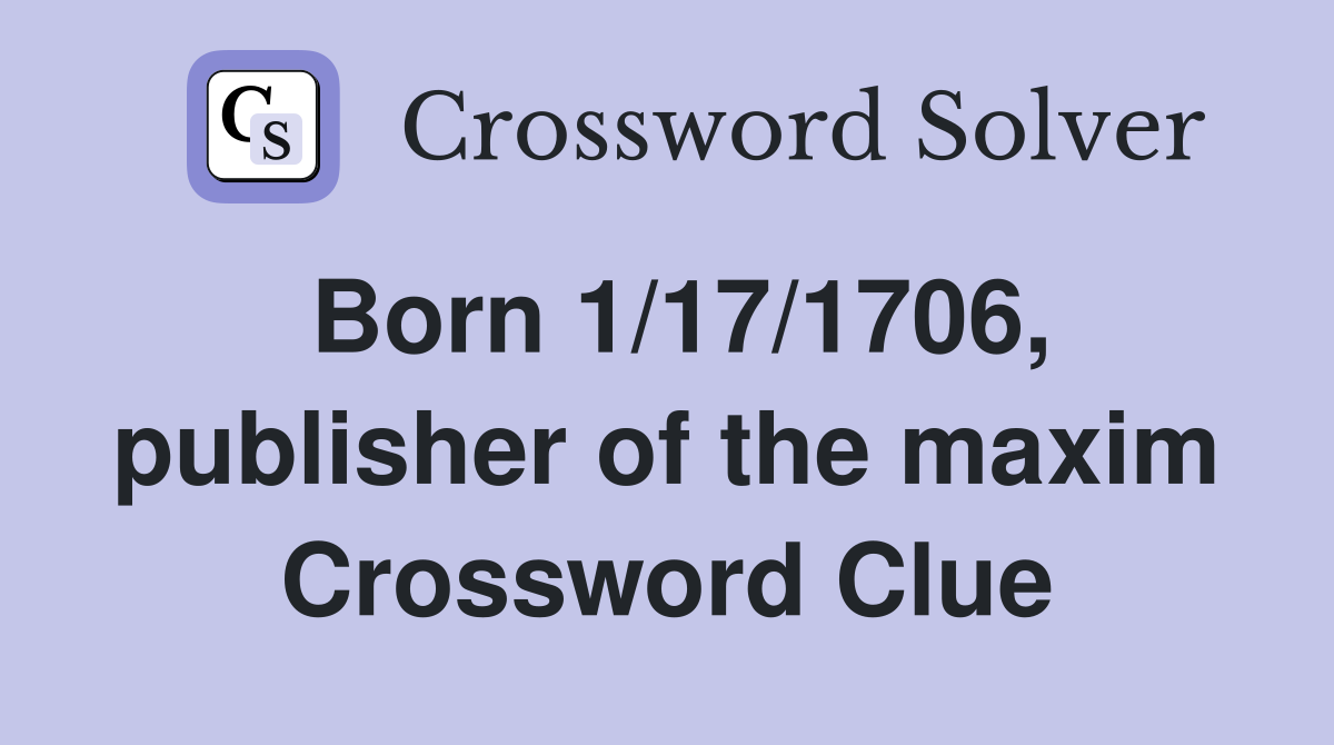 Born 1/17/1706, publisher of the maxim Crossword Clue
