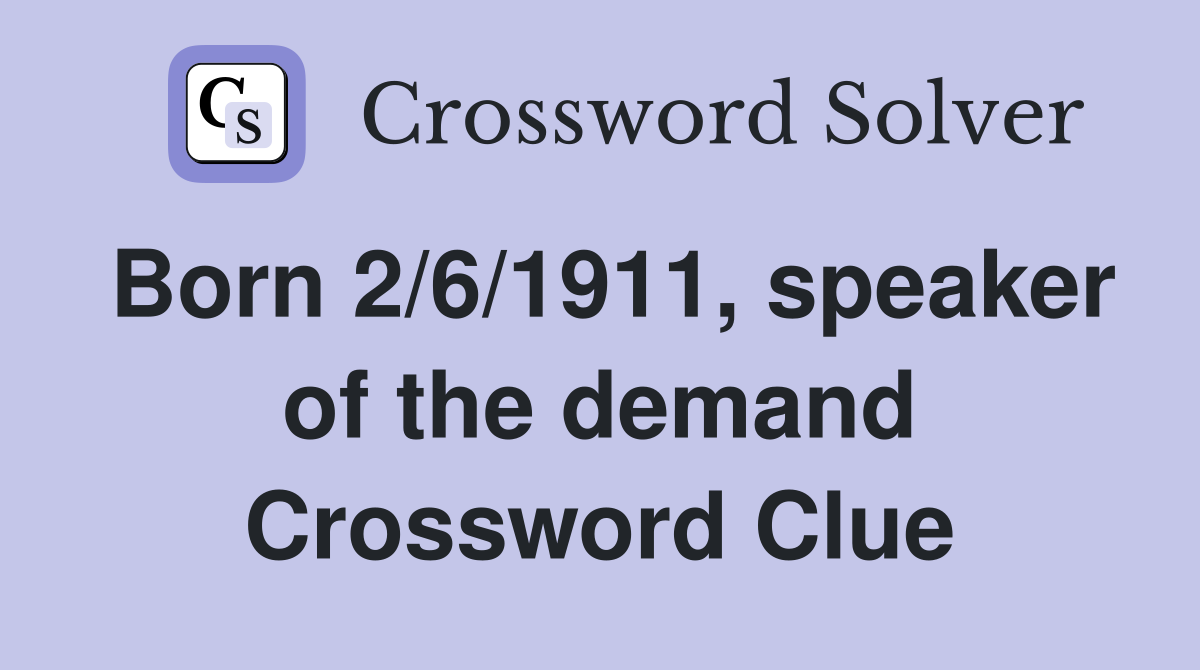 Born 2/6/1911, speaker of the demand Crossword Clue
