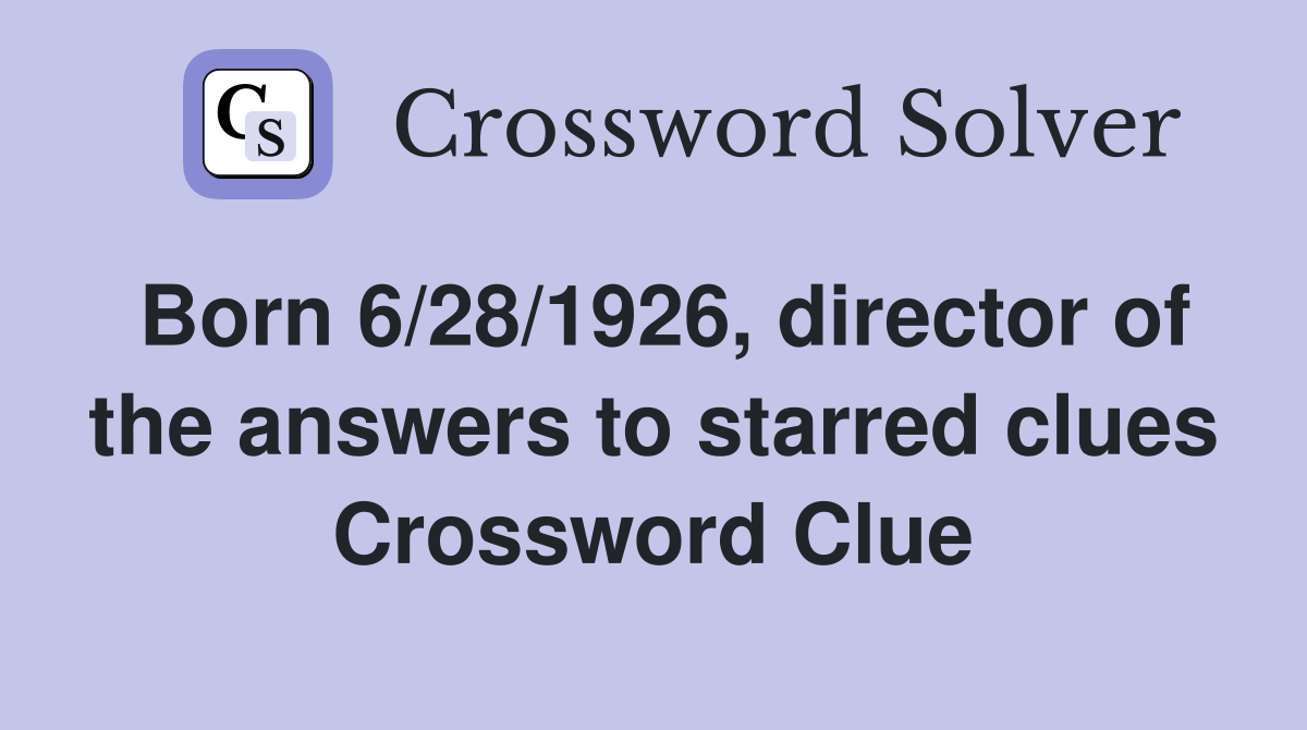 Born 6/28/1926, director of the answers to starred clues Crossword Clue