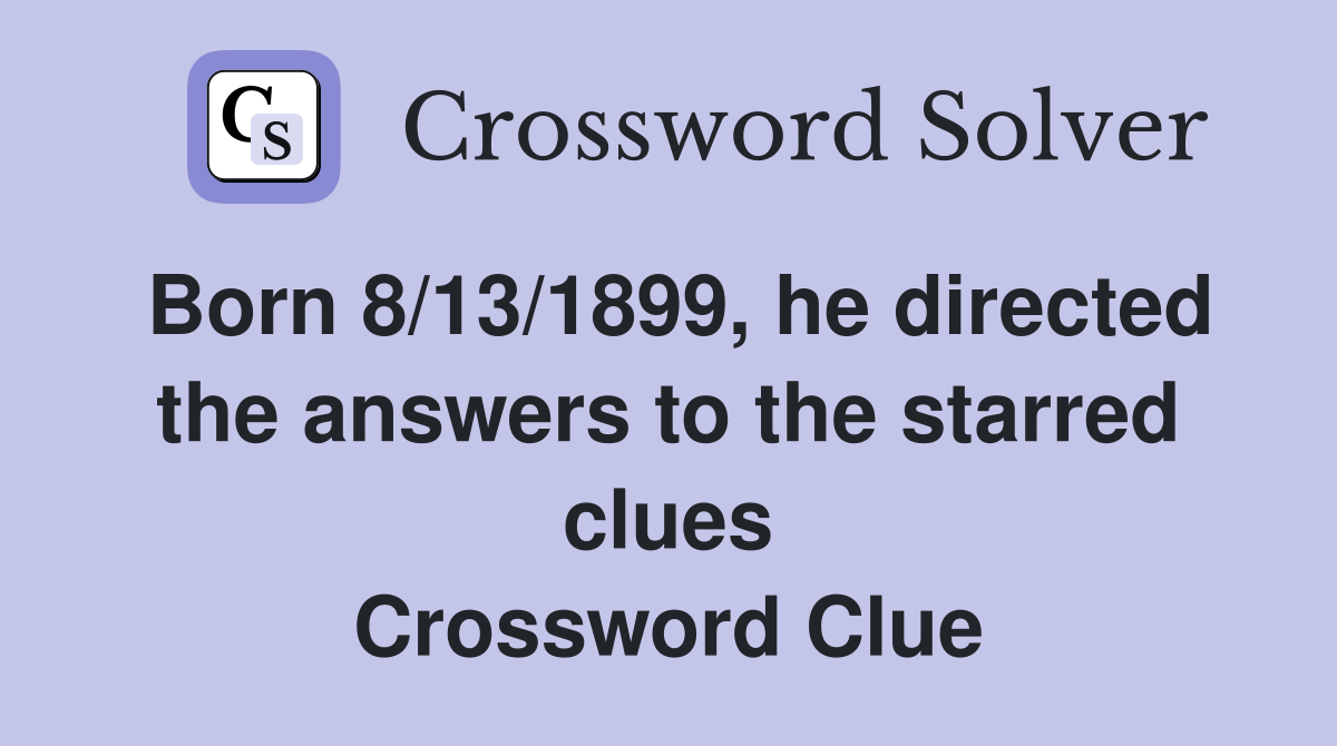 Born 8/13/1899, he directed the answers to the starred clues Crossword Clue