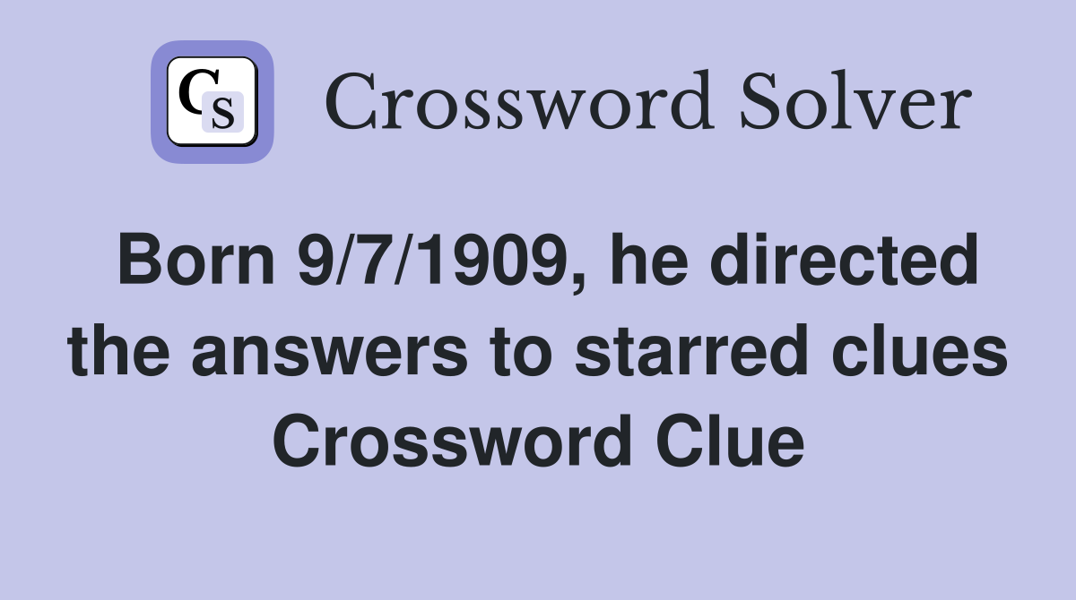 Born 9/7/1909, he directed the answers to starred clues Crossword Clue