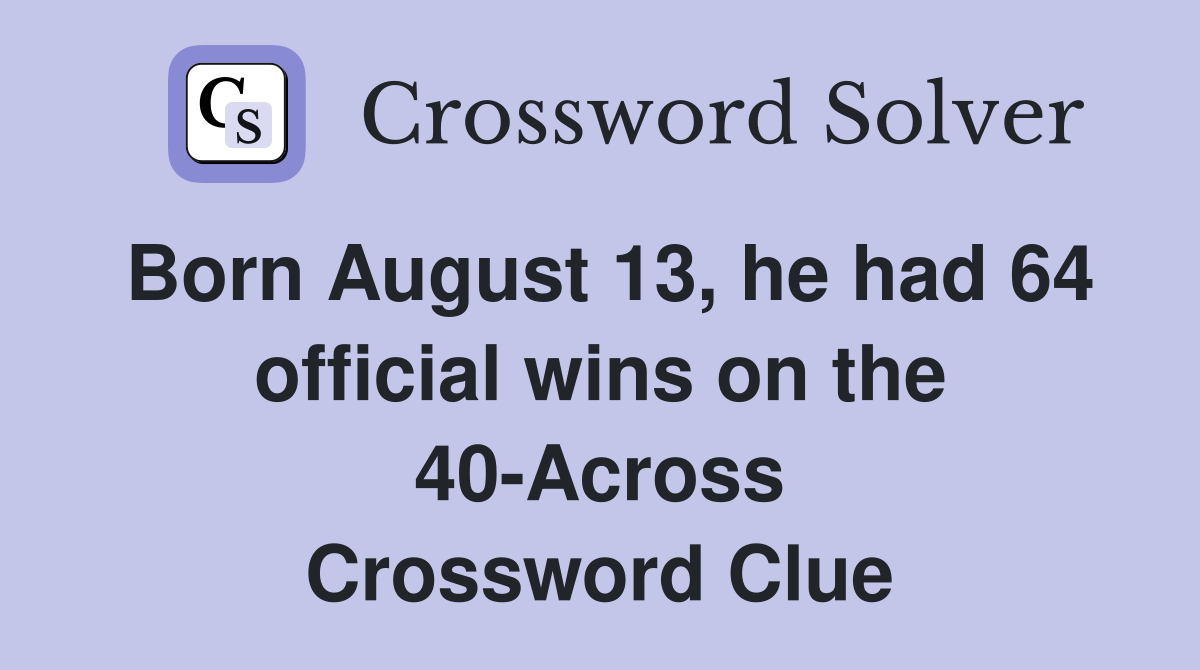 Born August 13, he had 64 official wins on the 40-Across Crossword Clue