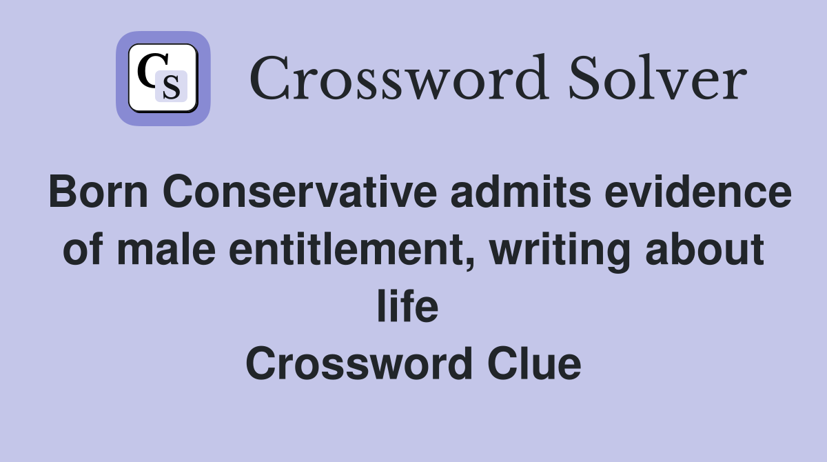 Born Conservative admits evidence of male entitlement, writing about life  Crossword Clue