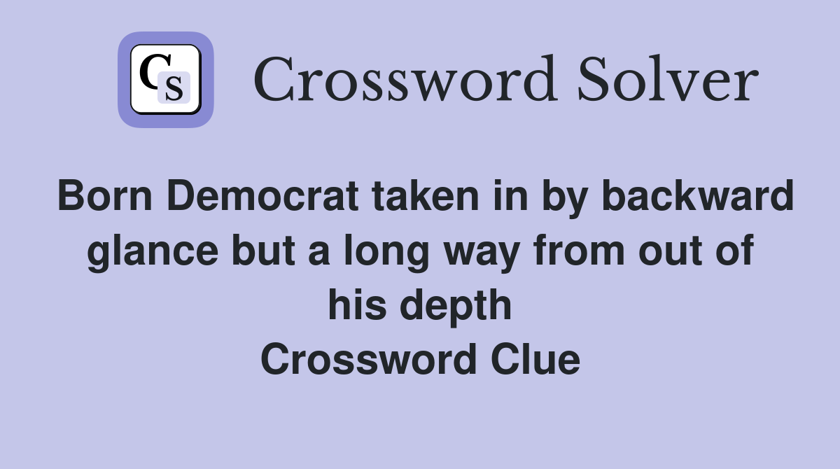 Born Democrat taken in by backward glance but a long way from out of his depth Crossword Clue