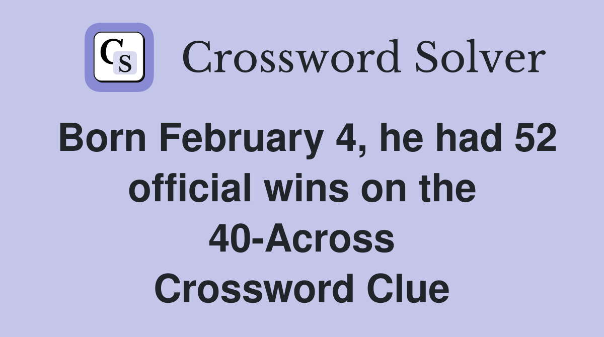 Born February 4, he had 52 official wins on the 40-Across Crossword Clue