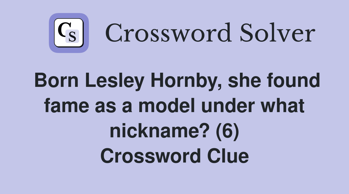 Born Lesley Hornby, she found fame as a model under what nickname? (6) Crossword Clue