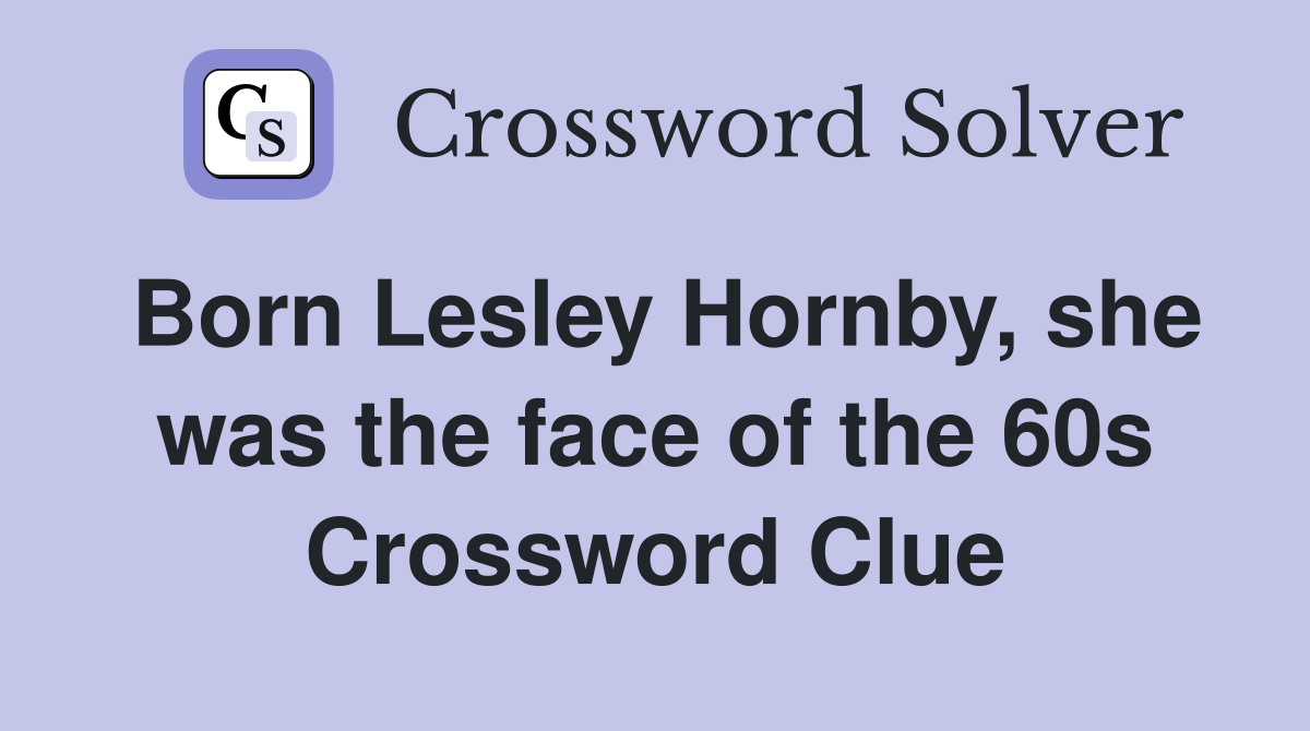 Born Lesley Hornby, she was the face of the 60s Crossword Clue