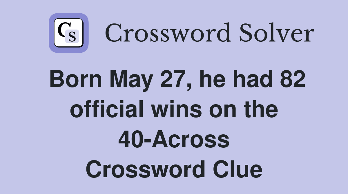 Born May 27, he had 82 official wins on the 40-Across Crossword Clue