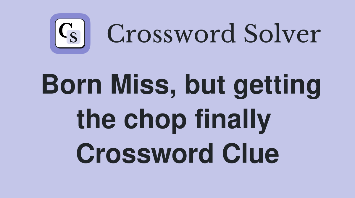 Born Miss, but getting the chop finally  Crossword Clue