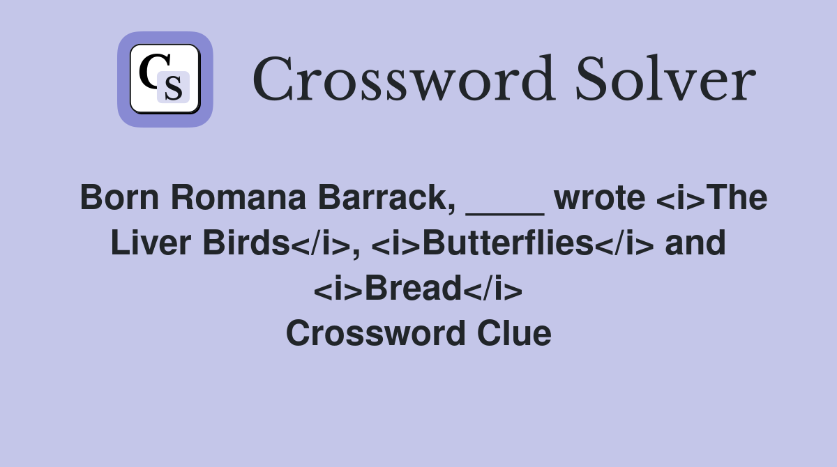 Born Romana Barrack, ____ wrote <i>The Liver Birds</i>, <i>Butterflies</i> and <i>Bread</i> Crossword Clue