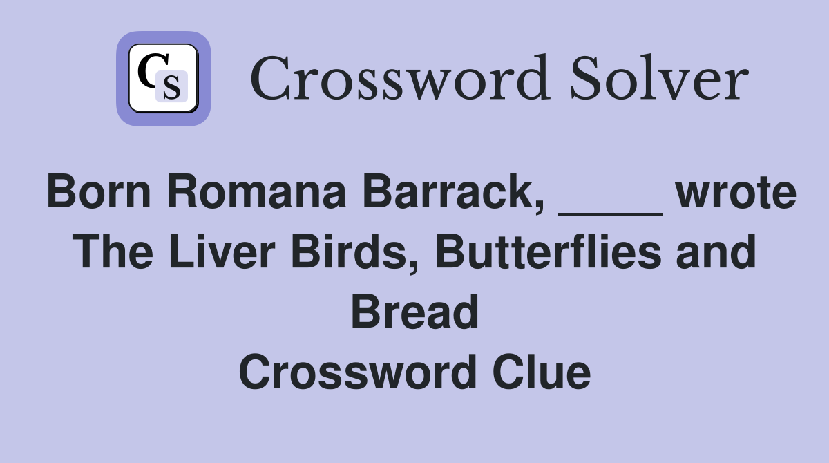 Born Romana Barrack, ____ wrote The Liver Birds, Butterflies and Bread Crossword Clue