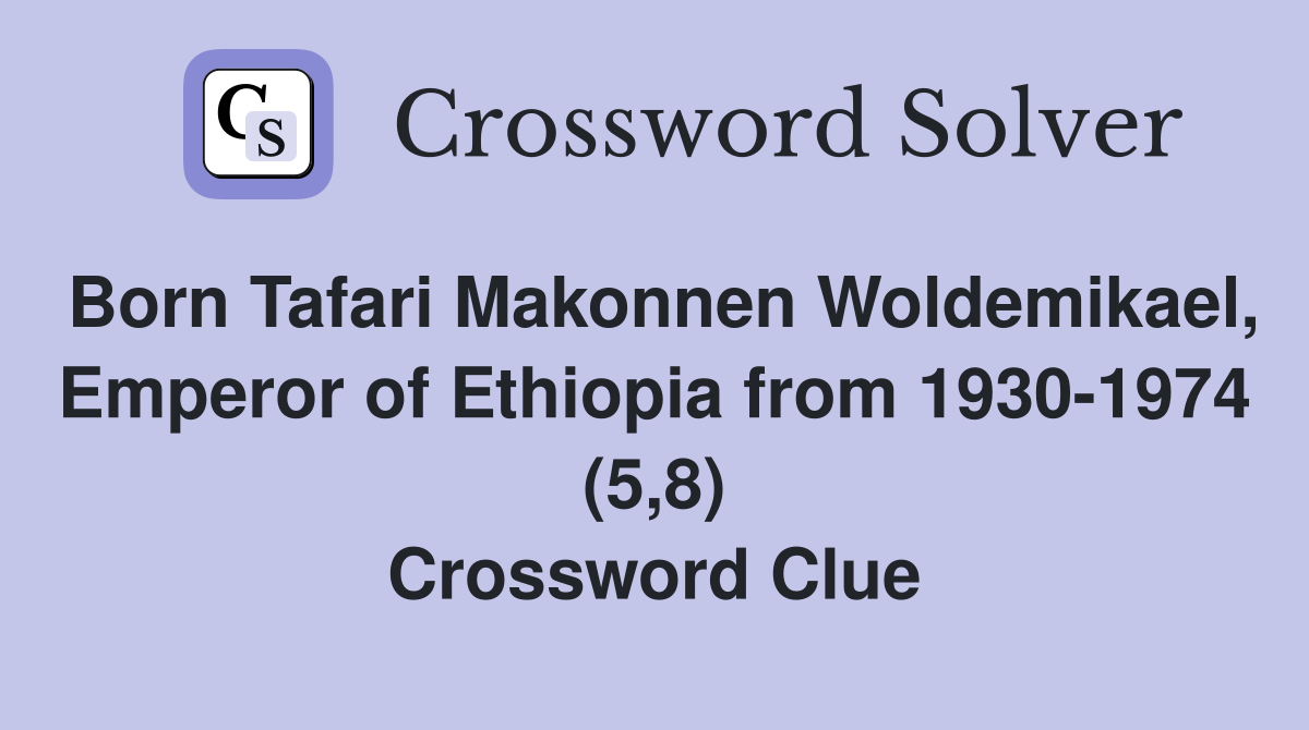Born Tafari Makonnen Woldemikael, Emperor of Ethiopia from 1930-1974 (5,8) Crossword Clue