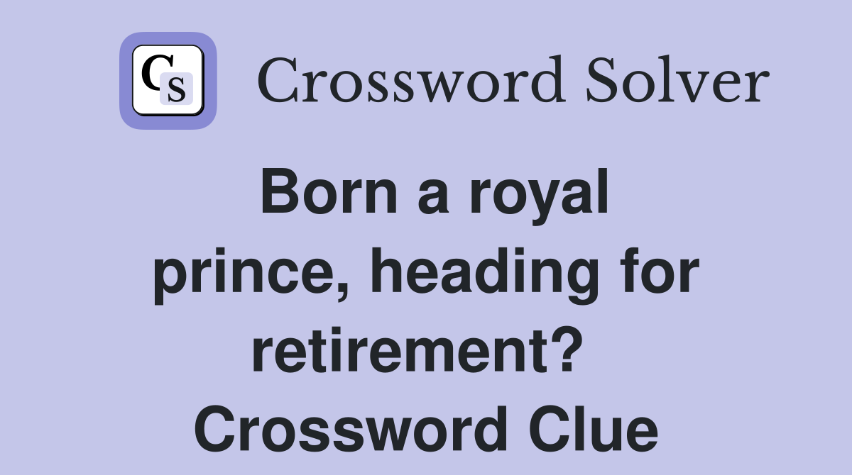 Born a royal prince, heading for retirement?  Crossword Clue