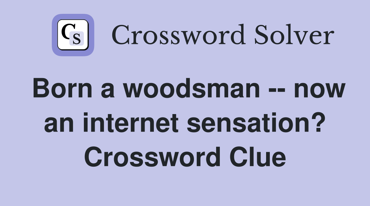 Born a woodsman -- now an internet sensation? Crossword Clue
