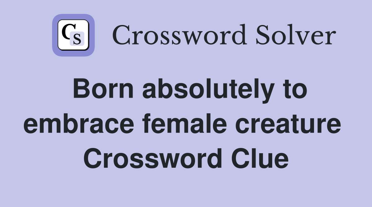 Born absolutely to embrace female creature  Crossword Clue