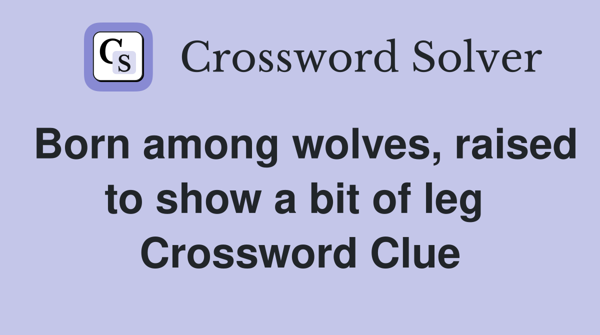 Born among wolves, raised to show a bit of leg  Crossword Clue