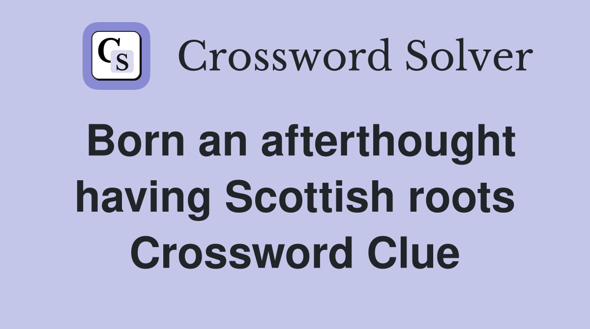 Born an afterthought having Scottish roots Crossword Clue