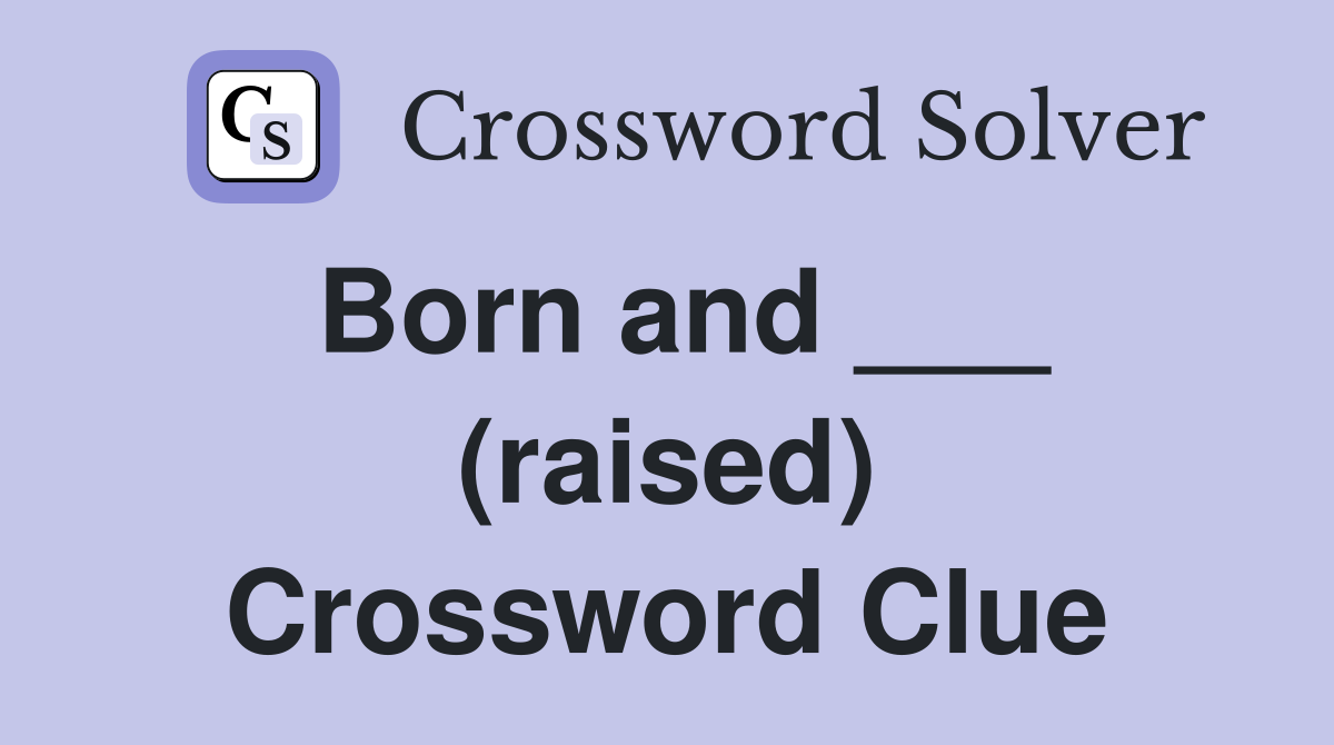 Born and ___ (raised) Crossword Clue