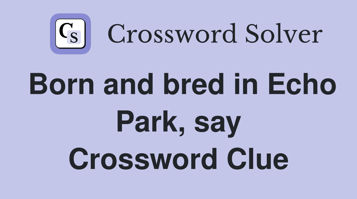 Born and bred in Echo Park, say Crossword Clue