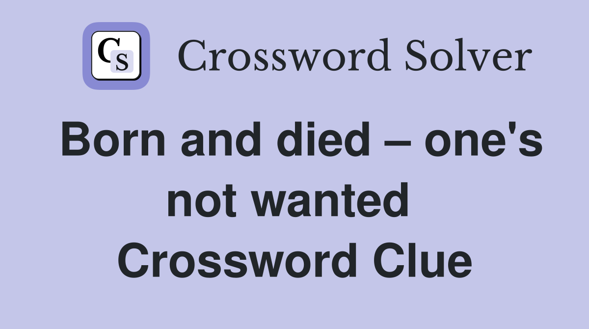 Born and died – one's not wanted  Crossword Clue
