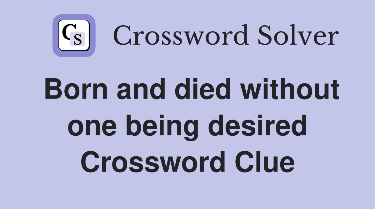 Born and died without one being desired Crossword Clue
