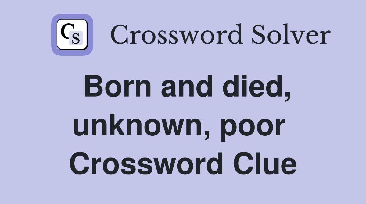 Born and died, unknown, poor  Crossword Clue