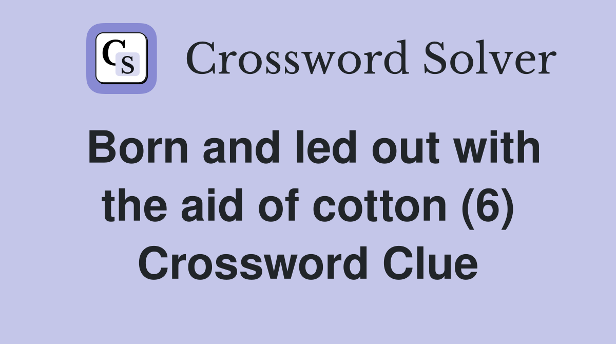 Born and led out with the aid of cotton (6) Crossword Clue