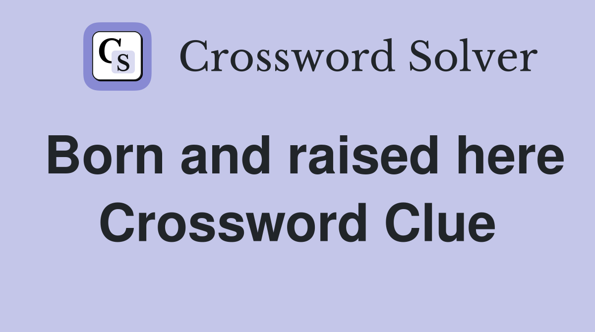 Born and raised here Crossword Clue