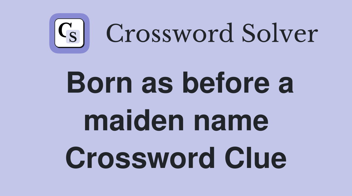 Born as before a maiden name Crossword Clue