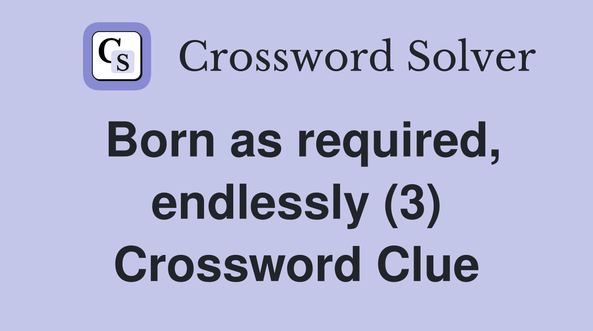 Born as required, endlessly (3) Crossword Clue