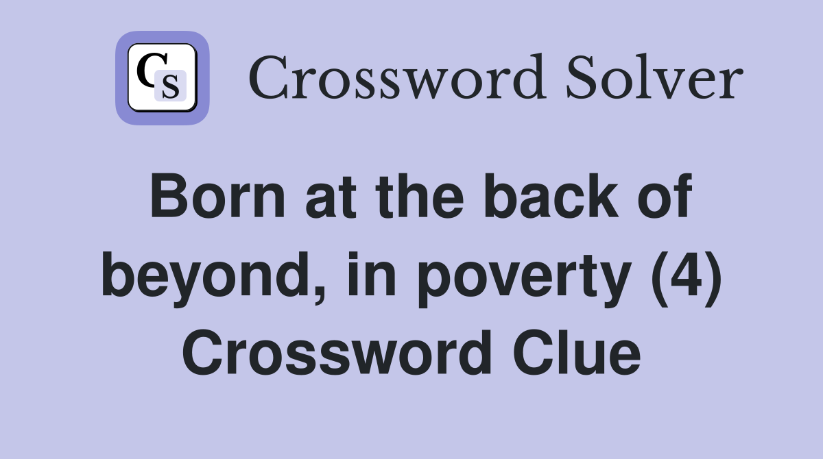 Born at the back of beyond, in poverty (4) Crossword Clue
