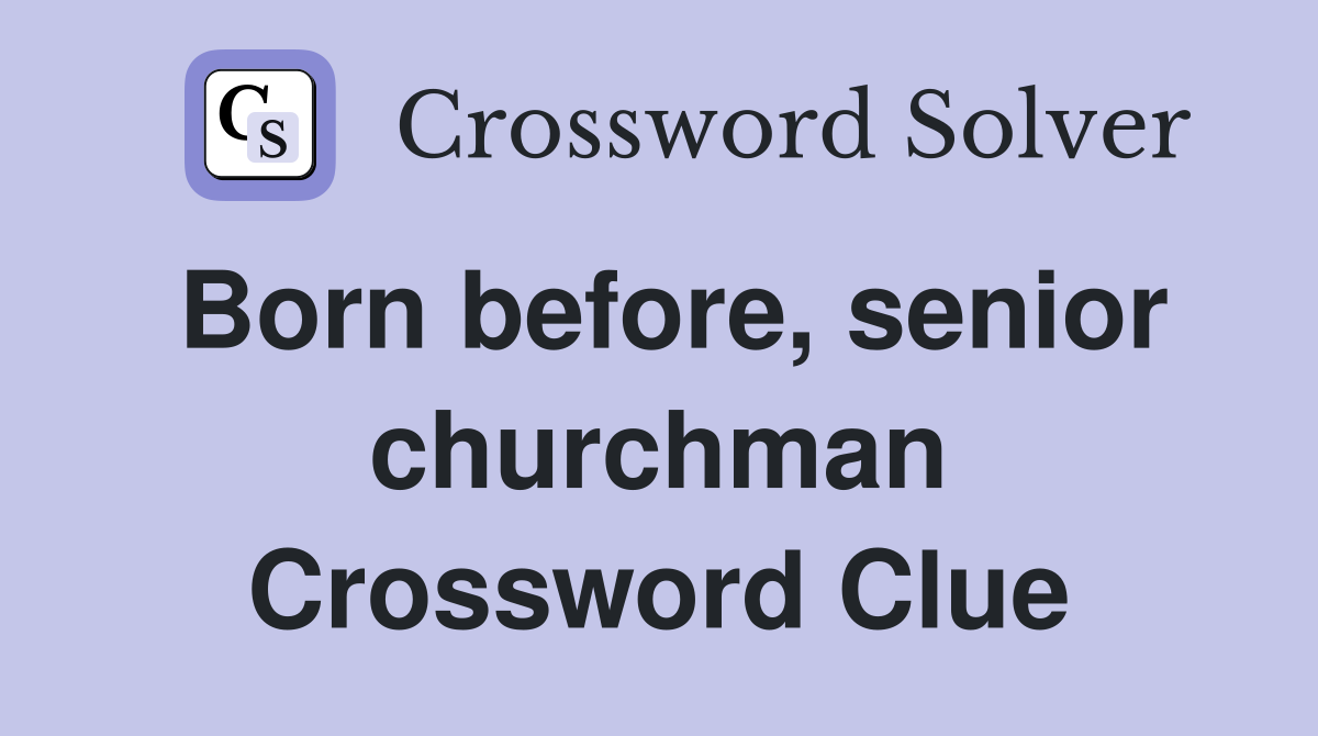 Born before, senior churchman Crossword Clue